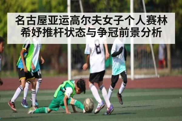 名古屋亚运高尔夫女子个人赛林希妤推杆状态与争冠前景分析