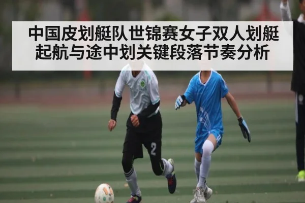 中国皮划艇队世锦赛女子双人划艇起航与途中划关键段落节奏分析