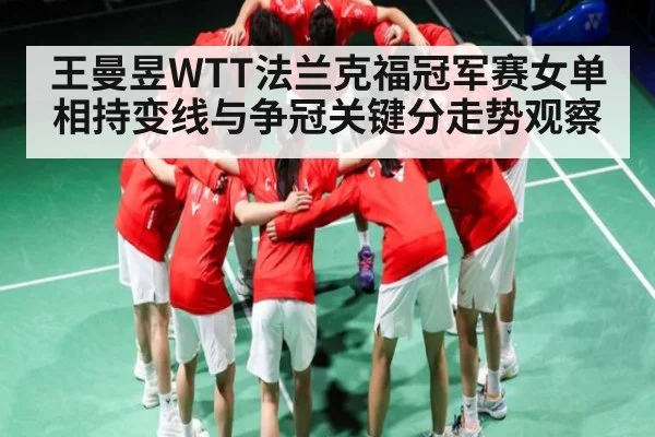 王曼昱WTT法兰克福冠军赛女单相持变线与争冠关键分走势观察